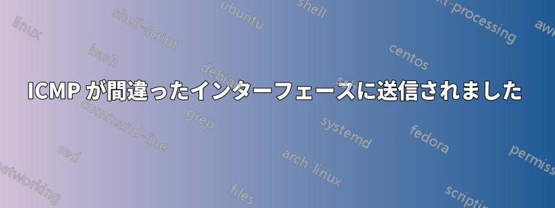 ICMP が間違ったインターフェースに送信されました