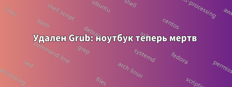 Удален Grub: ноутбук теперь мертв