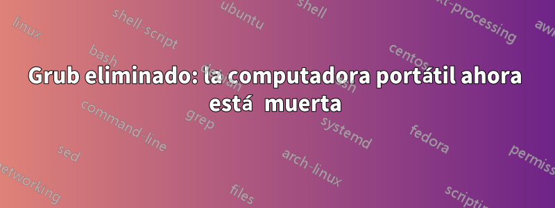 Grub eliminado: la computadora portátil ahora está muerta