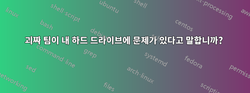 괴짜 팀이 내 하드 드라이브에 문제가 있다고 말합니까?