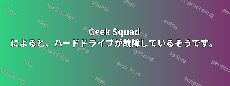 Geek Squad によると、ハードドライブが故障しているそうです。