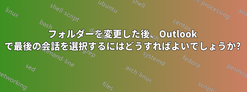 フォルダーを変更した後、Outlook で最後の会話を選択するにはどうすればよいでしょうか?