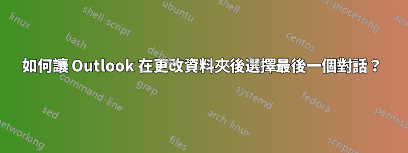 如何讓 Outlook 在更改資料夾後選擇最後一個對話？