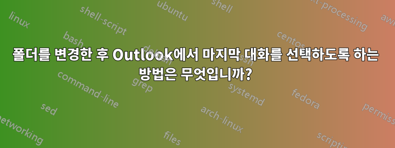 폴더를 변경한 후 Outlook에서 마지막 대화를 선택하도록 하는 방법은 무엇입니까?