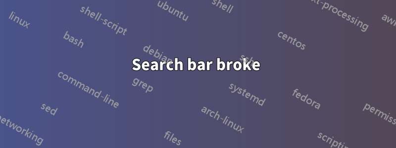 Search bar broke