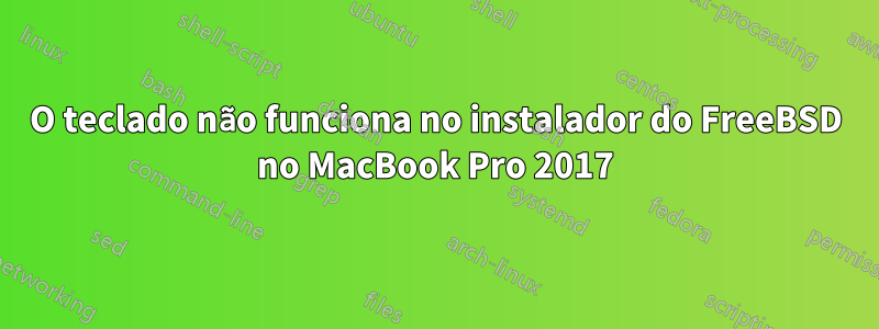 O teclado não funciona no instalador do FreeBSD no MacBook Pro 2017