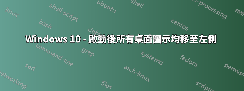 Windows 10 - 啟動後所有桌面圖示均移至左側