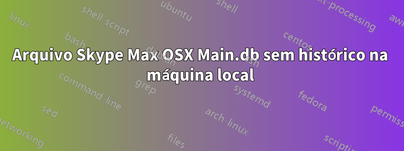 Arquivo Skype Max OSX Main.db sem histórico na máquina local