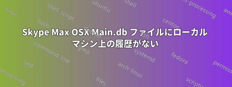 Skype Max OSX Main.db ファイルにローカル マシン上の履歴がない