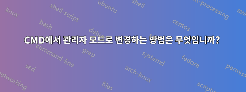 CMD에서 관리자 모드로 변경하는 방법은 무엇입니까?