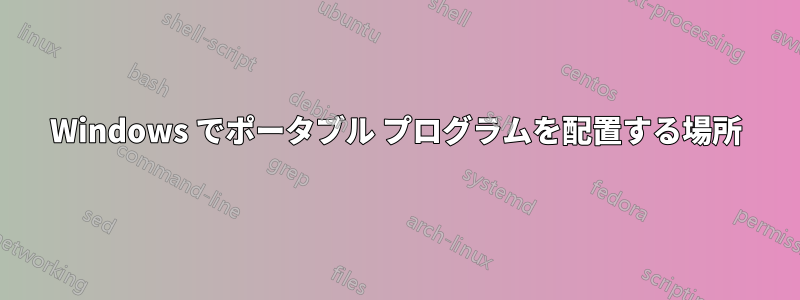Windows でポータブル プログラムを配置する場所