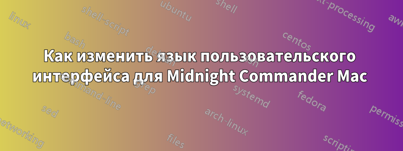 Как изменить язык пользовательского интерфейса для Midnight Commander Mac