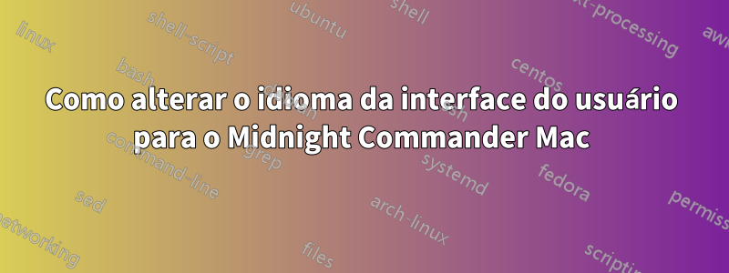 Como alterar o idioma da interface do usuário para o Midnight Commander Mac