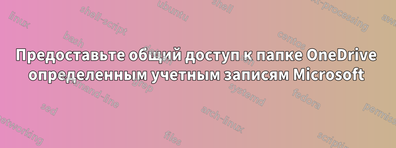 Предоставьте общий доступ к папке OneDrive определенным учетным записям Microsoft