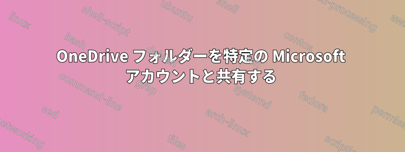 OneDrive フォルダーを特定の Microsoft アカウントと共有する