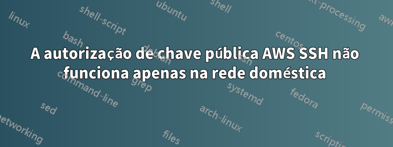 A autorização de chave pública AWS SSH não funciona apenas na rede doméstica