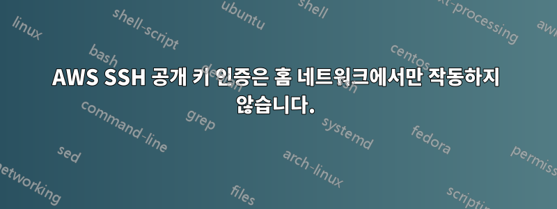 AWS SSH 공개 키 인증은 홈 네트워크에서만 작동하지 않습니다.