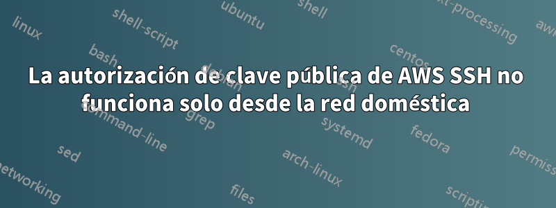 La autorización de clave pública de AWS SSH no funciona solo desde la red doméstica