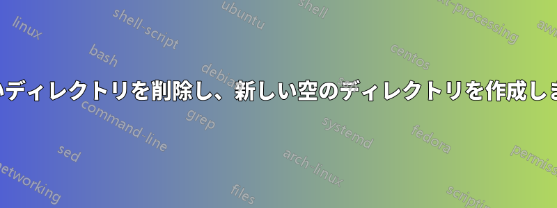 古いディレクトリを削除し、新しい空のディレクトリを作成します