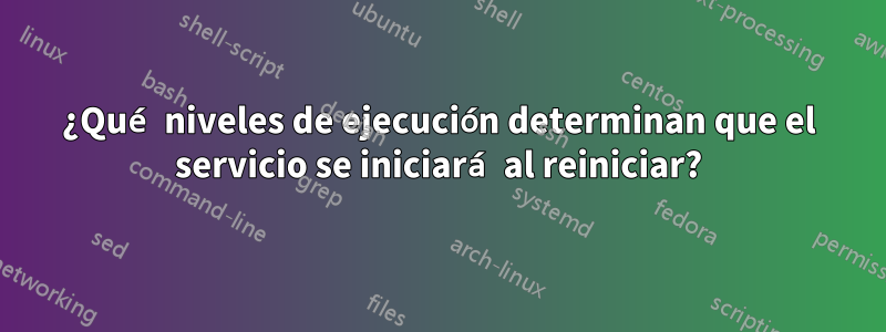 ¿Qué niveles de ejecución determinan que el servicio se iniciará al reiniciar?