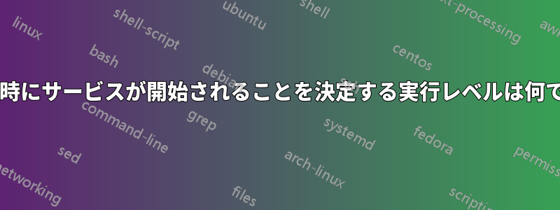 再起動時にサービスが開始されることを決定する実行レベルは何ですか?