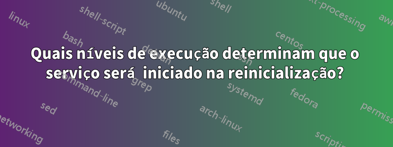 Quais níveis de execução determinam que o serviço será iniciado na reinicialização?