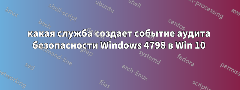 какая служба создает событие аудита безопасности Windows 4798 в Win 10