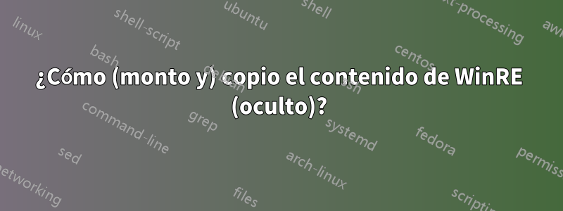 ¿Cómo (monto y) copio el contenido de WinRE (oculto)?