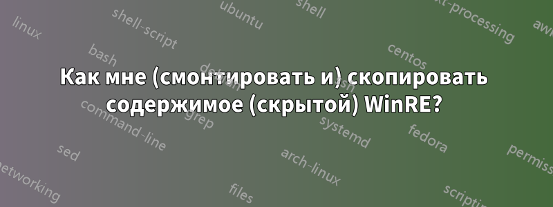 Как мне (смонтировать и) скопировать содержимое (скрытой) WinRE?