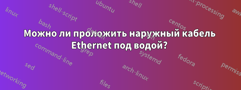 Можно ли проложить наружный кабель Ethernet под водой?