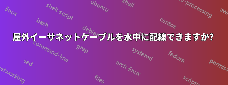 屋外イーサネットケーブルを水中に配線できますか?