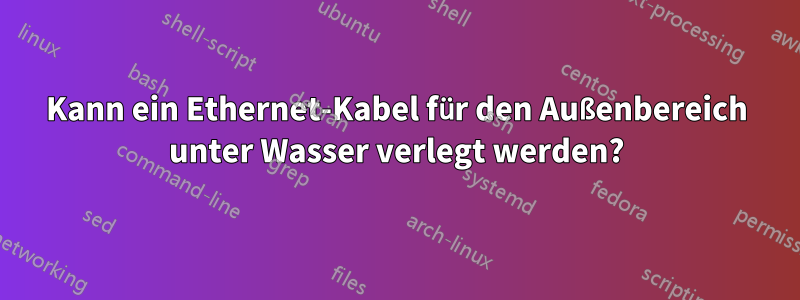 Kann ein Ethernet-Kabel für den Außenbereich unter Wasser verlegt werden?