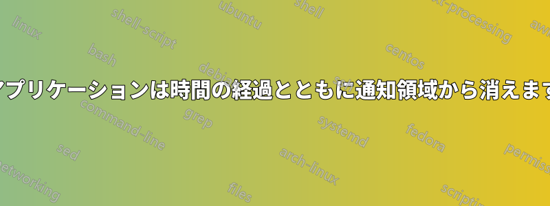 アプリケーションは時間の経過とともに通知領域から消えます