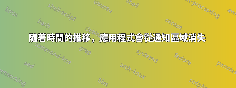 隨著時間的推移，應用程式會從通知區域消失