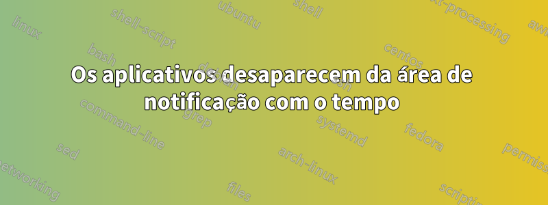 Os aplicativos desaparecem da área de notificação com o tempo