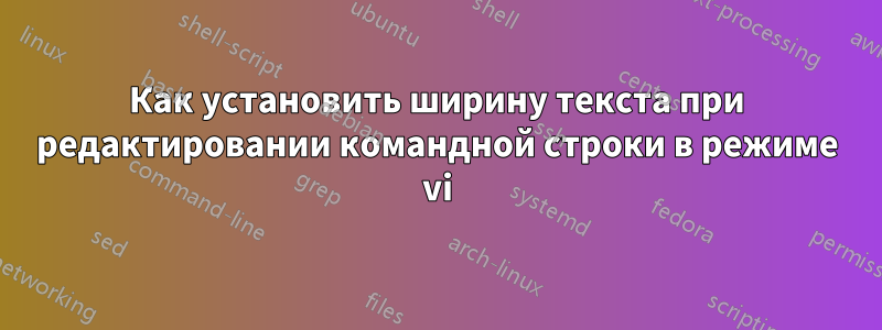 Как установить ширину текста при редактировании командной строки в режиме vi
