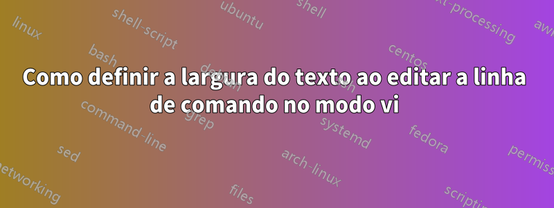 Como definir a largura do texto ao editar a linha de comando no modo vi