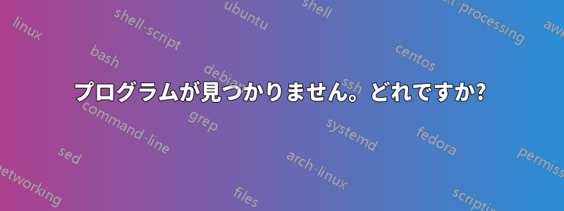 プログラムが見つかりません。どれですか?