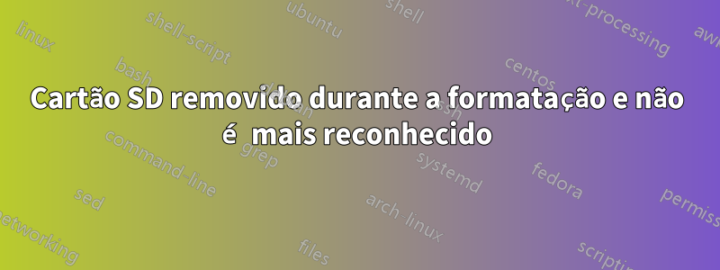 Cartão SD removido durante a formatação e não é mais reconhecido