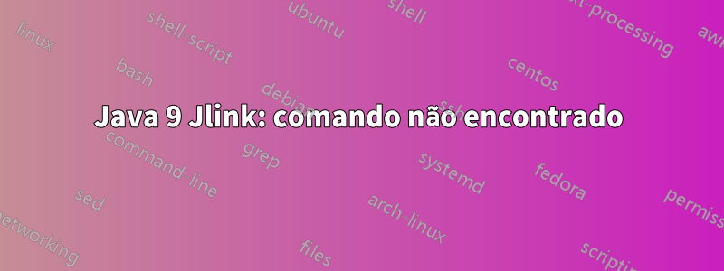 Java 9 Jlink: comando não encontrado