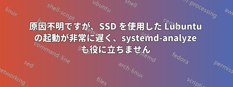 原因不明ですが、SSD を使用した Lubuntu の起動が非常に遅く、systemd-analyze も役に立ちません