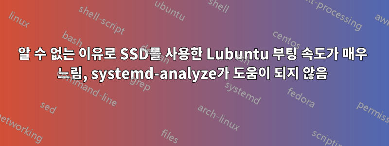 알 수 없는 이유로 SSD를 사용한 Lubuntu 부팅 속도가 매우 느림, systemd-analyze가 도움이 되지 않음