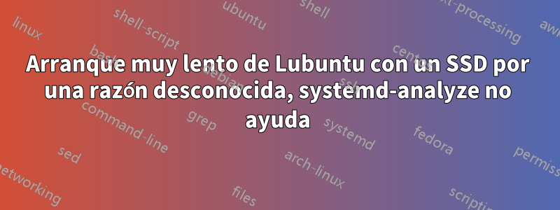 Arranque muy lento de Lubuntu con un SSD por una razón desconocida, systemd-analyze no ayuda