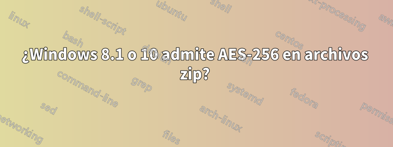 ¿Windows 8.1 o 10 admite AES-256 en archivos zip?