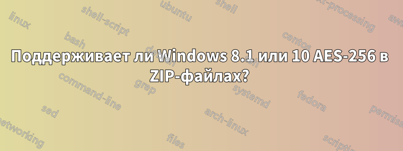 Поддерживает ли Windows 8.1 или 10 AES-256 в ZIP-файлах?