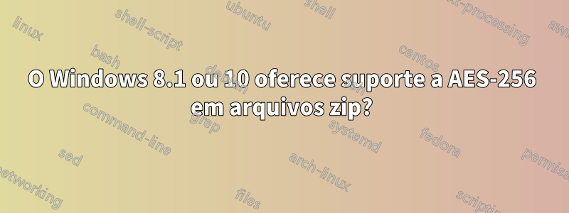 O Windows 8.1 ou 10 oferece suporte a AES-256 em arquivos zip?