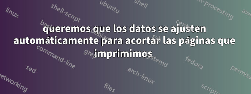 queremos que los datos se ajusten automáticamente para acortar las páginas que imprimimos 