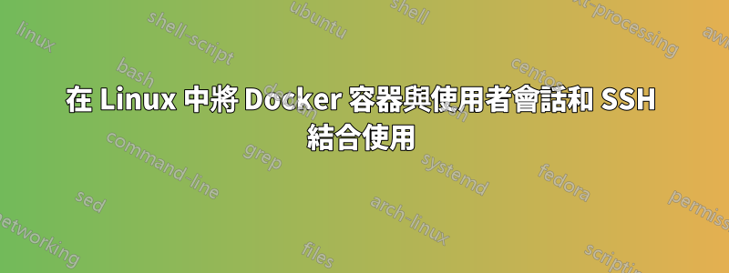 在 Linux 中將 Docker 容器與使用者會話和 SSH 結合使用