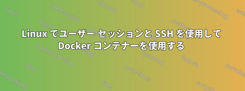 Linux でユーザー セッションと SSH を使用して Docker コンテナーを使用する