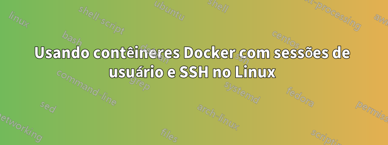 Usando contêineres Docker com sessões de usuário e SSH no Linux